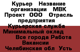 Курьер › Название организации ­ МВК-Проект, ООО › Отрасль предприятия ­ Курьерская служба › Минимальный оклад ­ 28 000 - Все города Работа » Вакансии   . Челябинская обл.,Усть-Катав г.